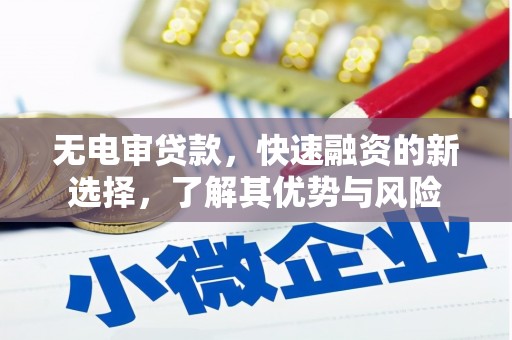 赣县无电审贷款，快速融资的新选择，了解其优势与风险