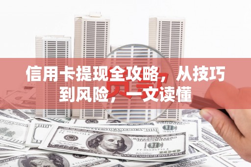 赣县信用卡提现全攻略，从技巧到风险，一文读懂