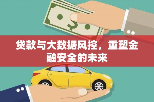 赣县贷款与大数据风控，重塑金融安全的未来