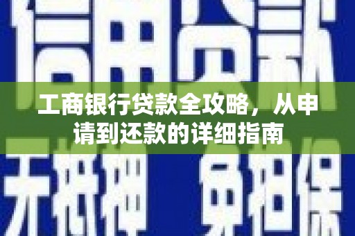 赣县工商银行贷款全攻略，从申请到还款的详细指南