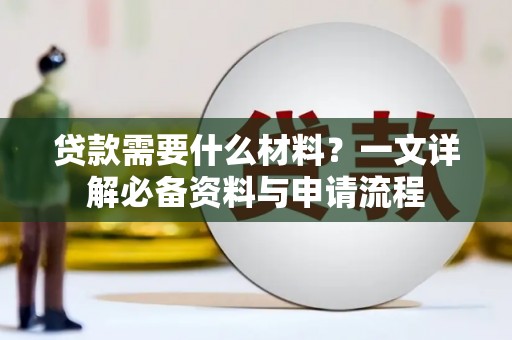 赣县贷款需要什么材料？一文详解必备资料与申请流程