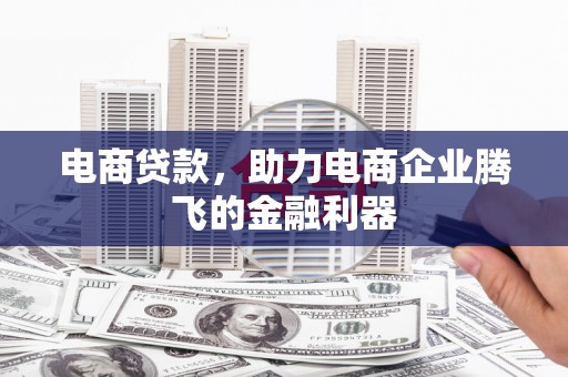 赣县电商贷款，助力电商企业腾飞的金融利器