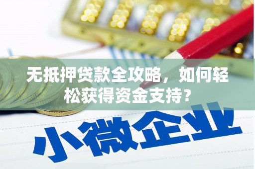 赣县无抵押贷款全攻略，如何轻松获得资金支持？