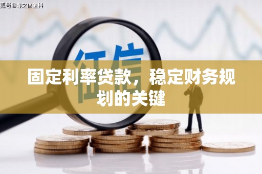 赣县固定利率贷款，稳定财务规划的关键