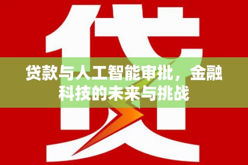 赣县贷款与人工智能审批，金融科技的未来与挑战