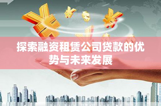 赣县探索融资租赁公司贷款的优势与未来发展