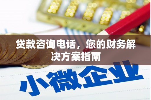 赣县贷款咨询电话，您的财务解决方案指南