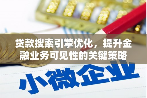 赣县贷款搜索引擎优化，提升金融业务可见性的关键策略