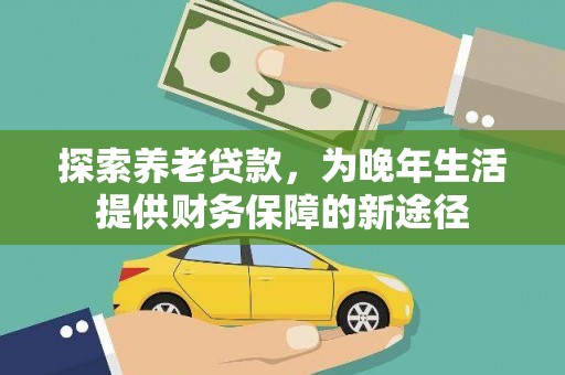 赣县探索养老贷款，为晚年生活提供财务保障的新途径