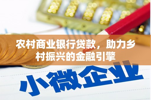 赣县农村商业银行贷款，助力乡村振兴的金融引擎