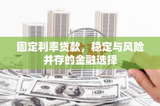 赣县固定利率贷款，稳定与风险并存的金融选择