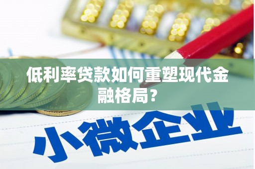 赣县低利率贷款如何重塑现代金融格局？