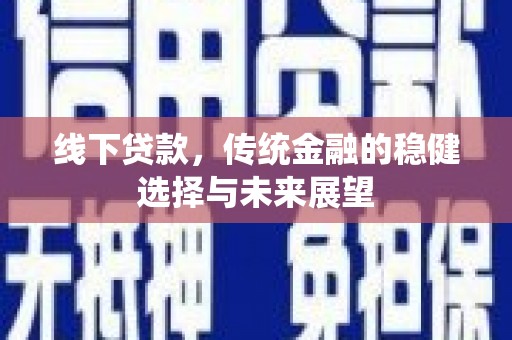 赣县线下贷款，传统金融的稳健选择与未来展望