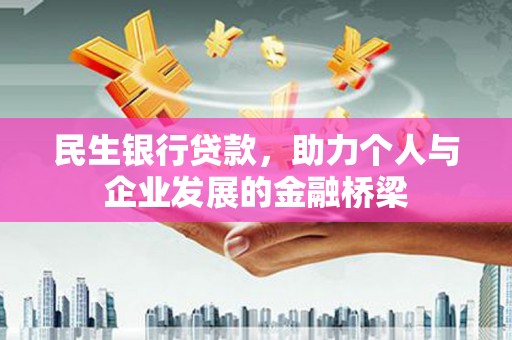 赣县民生银行贷款，助力个人与企业发展的金融桥梁
