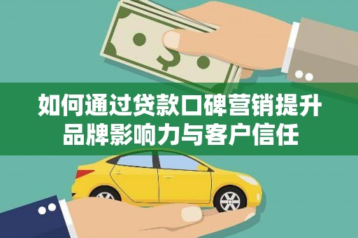 赣县如何通过贷款口碑营销提升品牌影响力与客户信任