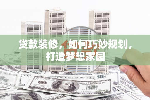 赣县贷款装修，如何巧妙规划，打造梦想家园