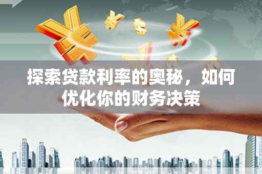 赣县探索贷款利率的奥秘，如何优化你的财务决策