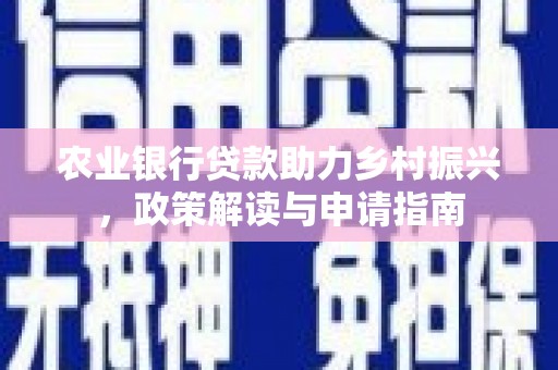 赣县农业银行贷款助力乡村振兴，政策解读与申请指南