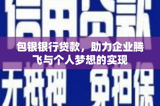 赣县包银银行贷款，助力企业腾飞与个人梦想的实现