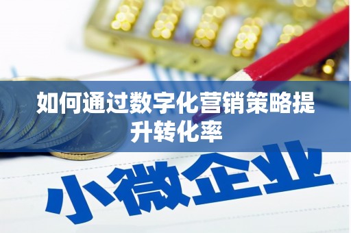 赣县如何通过数字化营销策略提升转化率