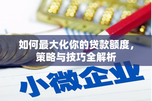 赣县如何最大化你的贷款额度，策略与技巧全解析