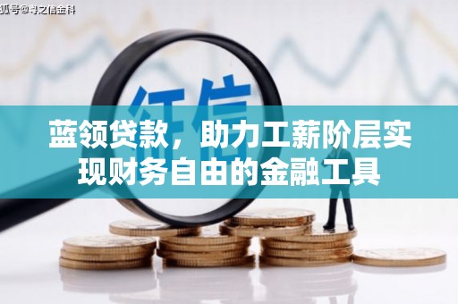 赣县蓝领贷款，助力工薪阶层实现财务自由的金融工具