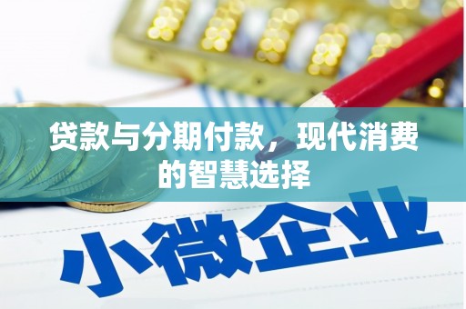 赣县贷款与分期付款，现代消费的智慧选择