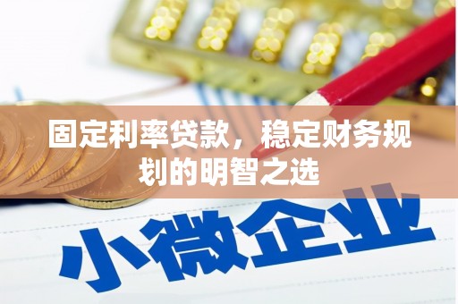 赣县固定利率贷款，稳定财务规划的明智之选