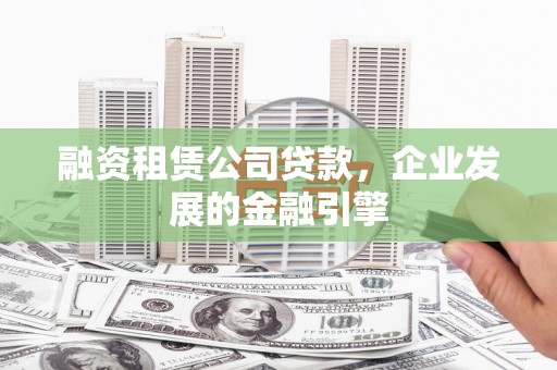 赣县融资租赁公司贷款，企业发展的金融引擎