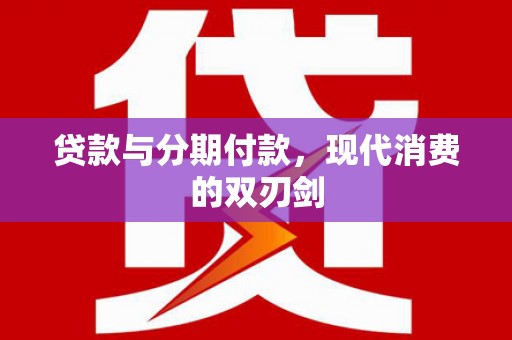 赣县贷款与分期付款，现代消费的双刃剑