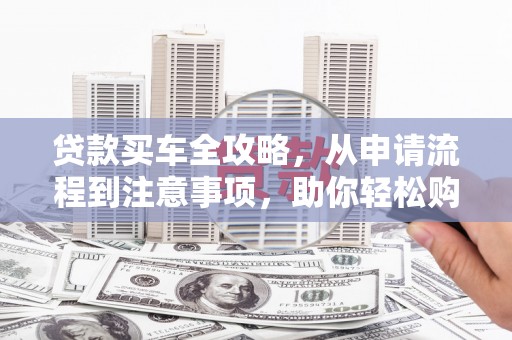赣县贷款买车全攻略，从申请流程到注意事项，助你轻松购车