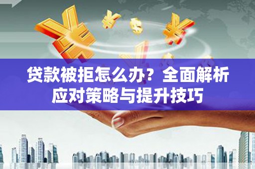 赣县贷款被拒怎么办？全面解析应对策略与提升技巧
