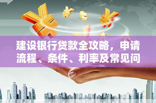 赣县建设银行贷款全攻略，申请流程、条件、利率及常见问题解答