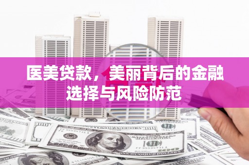 赣县医美贷款，美丽背后的金融选择与风险防范
