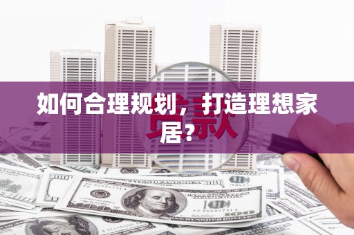 赣县如何合理规划，打造理想家居？
