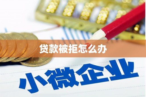 赣县贷款被拒怎么办