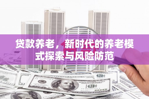 赣县贷款养老，新时代的养老模式探索与风险防范