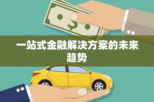 赣县一站式金融解决方案的未来趋势