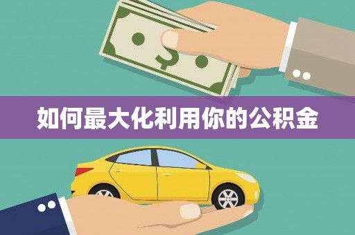 赣县如何最大化利用你的公积金