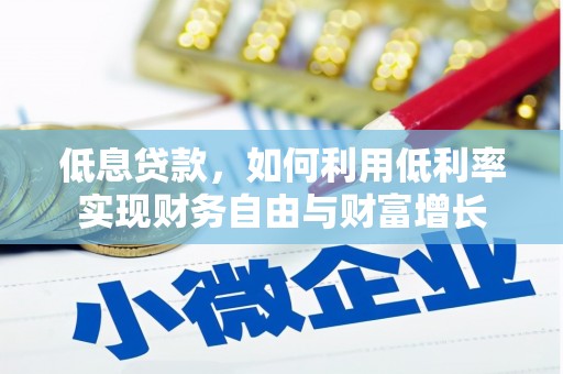 赣县低息贷款，如何利用低利率实现财务自由与财富增长