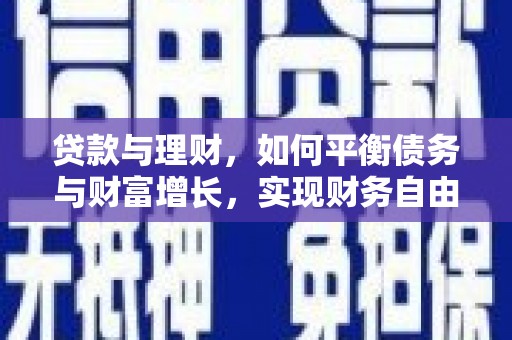 赣县贷款与理财，如何平衡债务与财富增长，实现财务自由
