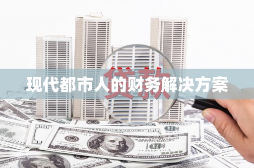 赣县现代都市人的财务解决方案