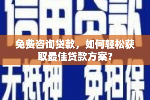 赣县免费咨询贷款，如何轻松获取最佳贷款方案？