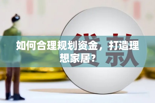 赣县如何合理规划资金，打造理想家居？