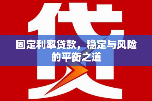 赣县固定利率贷款，稳定与风险的平衡之道