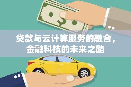赣县贷款与云计算服务的融合，金融科技的未来之路